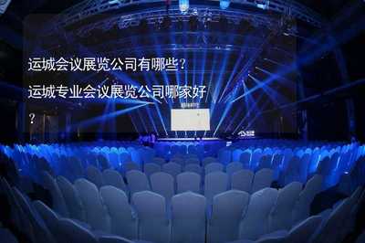 运城会议展览公司指南 如何选择专业的会议及展览服务商